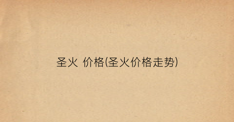 圣火 价格(圣火价格走势)